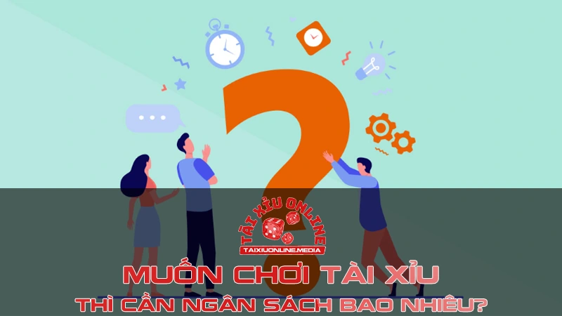 Muốn chơi Tài Xỉu online thì cần ngân sách bao nhiêu?