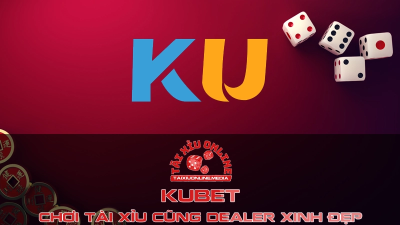 Nhà cái KUBET - Chơi Tài Xỉu cũng Dealer xinh đẹp